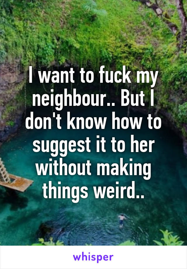 i the neighbor fuck want to