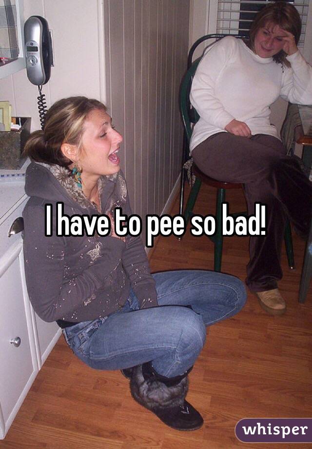 need a pee bad